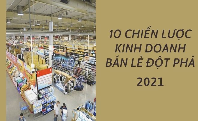 10 Chiến lược kinh doanh bán lẻ đột phá năm 2021